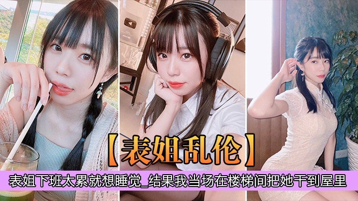 表姐乱伦表姐下班太累就想睡觉_结果我当场在楼梯间把的她干到屋里